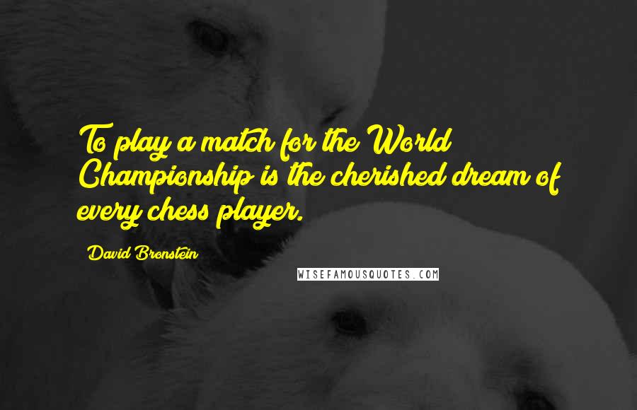 David Bronstein Quotes: To play a match for the World Championship is the cherished dream of every chess player.