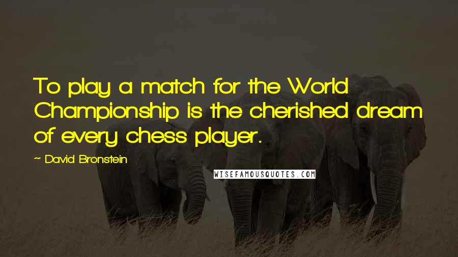 David Bronstein Quotes: To play a match for the World Championship is the cherished dream of every chess player.