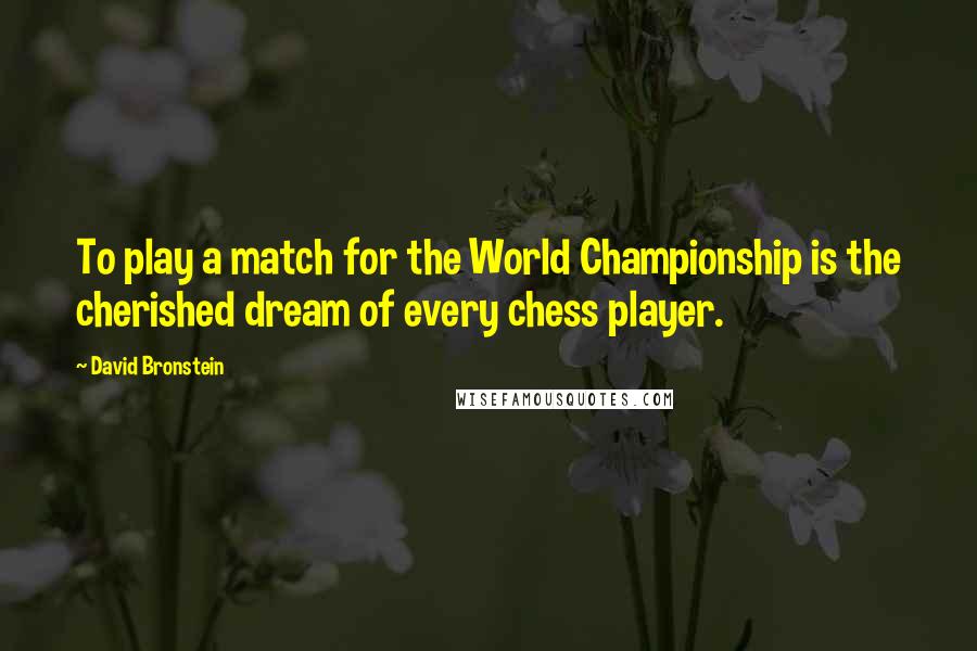 David Bronstein Quotes: To play a match for the World Championship is the cherished dream of every chess player.