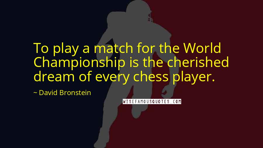 David Bronstein Quotes: To play a match for the World Championship is the cherished dream of every chess player.