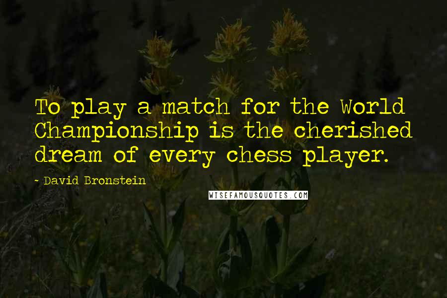 David Bronstein Quotes: To play a match for the World Championship is the cherished dream of every chess player.