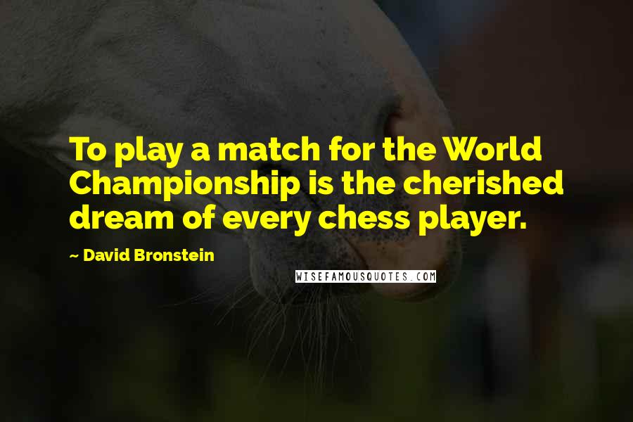 David Bronstein Quotes: To play a match for the World Championship is the cherished dream of every chess player.