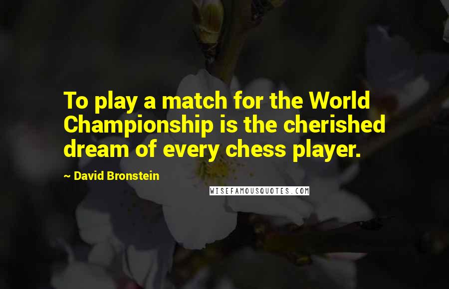 David Bronstein Quotes: To play a match for the World Championship is the cherished dream of every chess player.