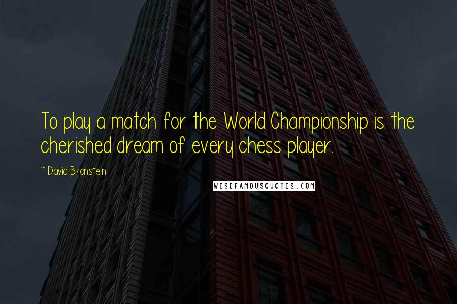 David Bronstein Quotes: To play a match for the World Championship is the cherished dream of every chess player.