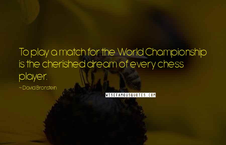 David Bronstein Quotes: To play a match for the World Championship is the cherished dream of every chess player.