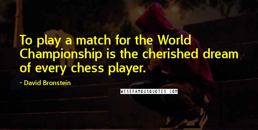 David Bronstein Quotes: To play a match for the World Championship is the cherished dream of every chess player.