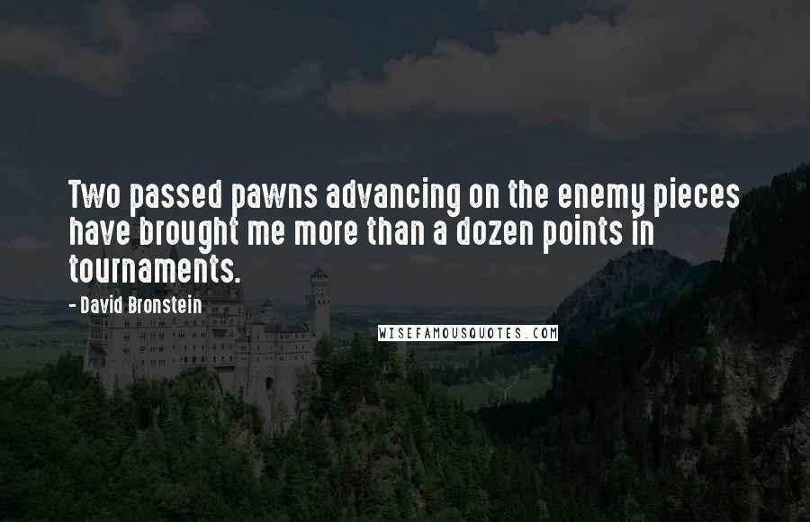 David Bronstein Quotes: Two passed pawns advancing on the enemy pieces have brought me more than a dozen points in tournaments.