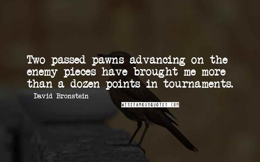 David Bronstein Quotes: Two passed pawns advancing on the enemy pieces have brought me more than a dozen points in tournaments.