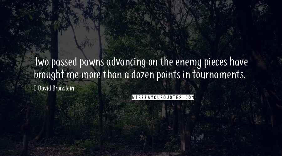 David Bronstein Quotes: Two passed pawns advancing on the enemy pieces have brought me more than a dozen points in tournaments.