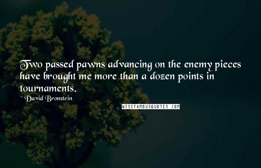 David Bronstein Quotes: Two passed pawns advancing on the enemy pieces have brought me more than a dozen points in tournaments.