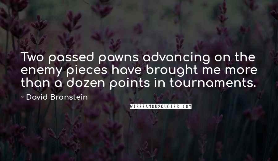 David Bronstein Quotes: Two passed pawns advancing on the enemy pieces have brought me more than a dozen points in tournaments.
