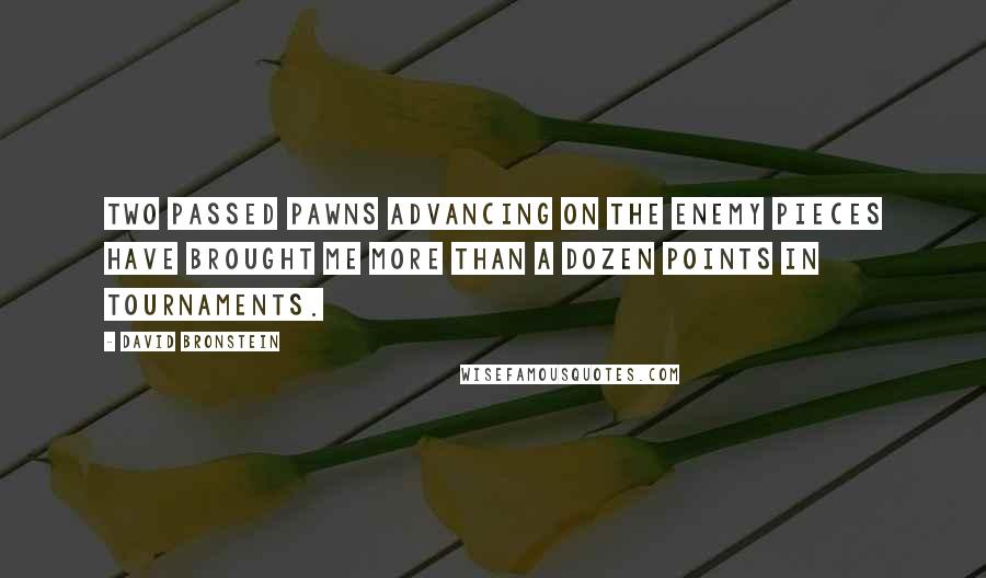 David Bronstein Quotes: Two passed pawns advancing on the enemy pieces have brought me more than a dozen points in tournaments.