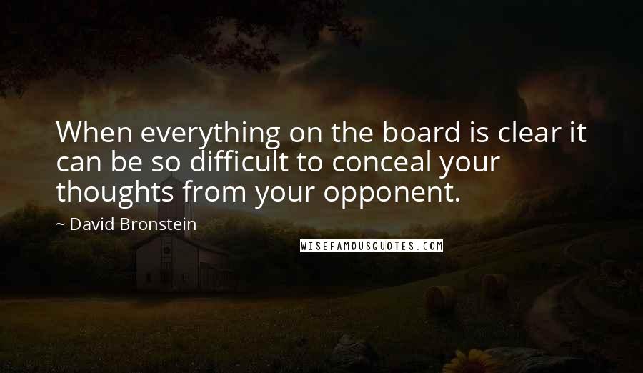 David Bronstein Quotes: When everything on the board is clear it can be so difficult to conceal your thoughts from your opponent.