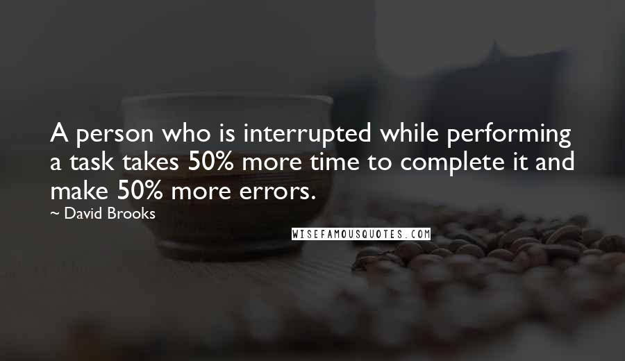 David Brooks Quotes: A person who is interrupted while performing a task takes 50% more time to complete it and make 50% more errors.