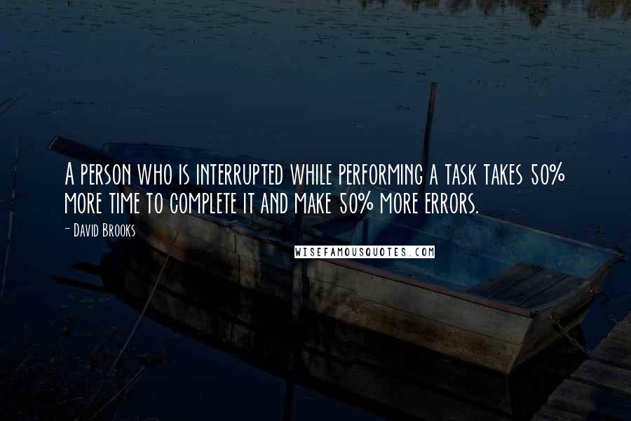 David Brooks Quotes: A person who is interrupted while performing a task takes 50% more time to complete it and make 50% more errors.
