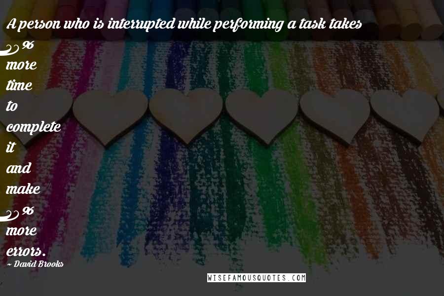 David Brooks Quotes: A person who is interrupted while performing a task takes 50% more time to complete it and make 50% more errors.