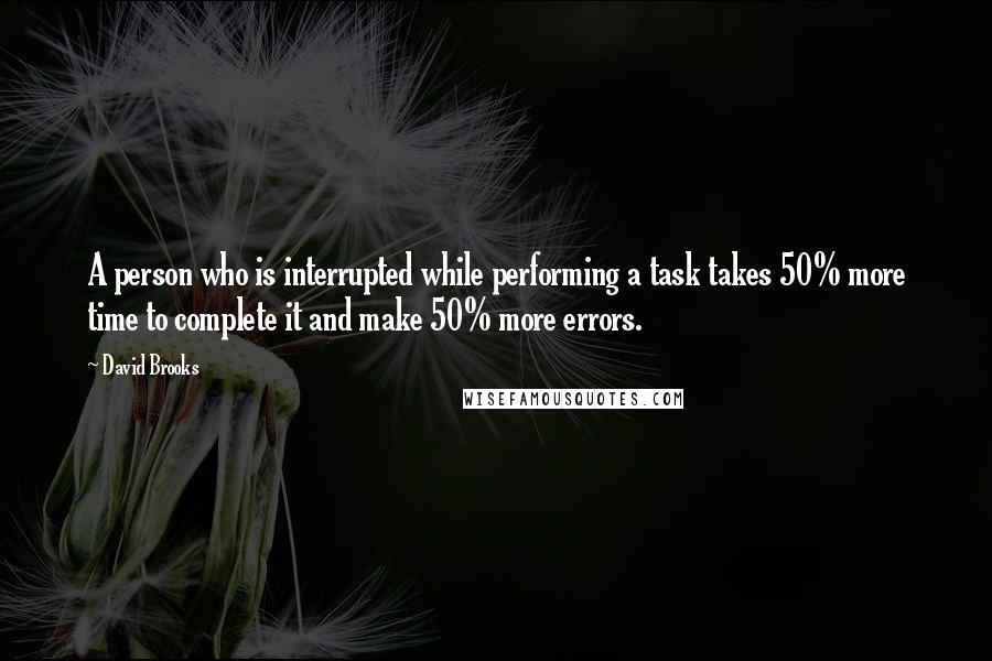 David Brooks Quotes: A person who is interrupted while performing a task takes 50% more time to complete it and make 50% more errors.