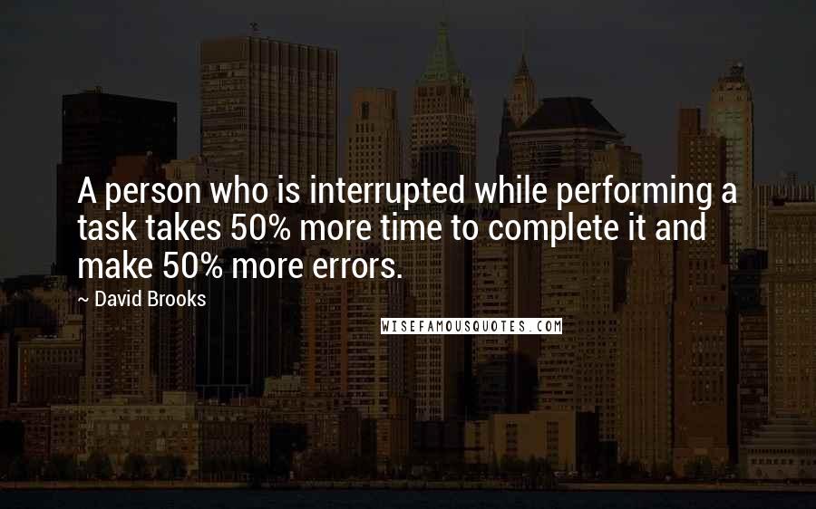 David Brooks Quotes: A person who is interrupted while performing a task takes 50% more time to complete it and make 50% more errors.