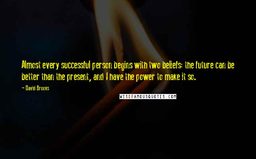 David Brooks Quotes: Almost every successful person begins with two beliefs: the future can be better than the present, and I have the power to make it so.