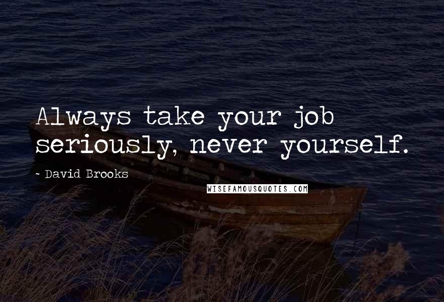 David Brooks Quotes: Always take your job seriously, never yourself.