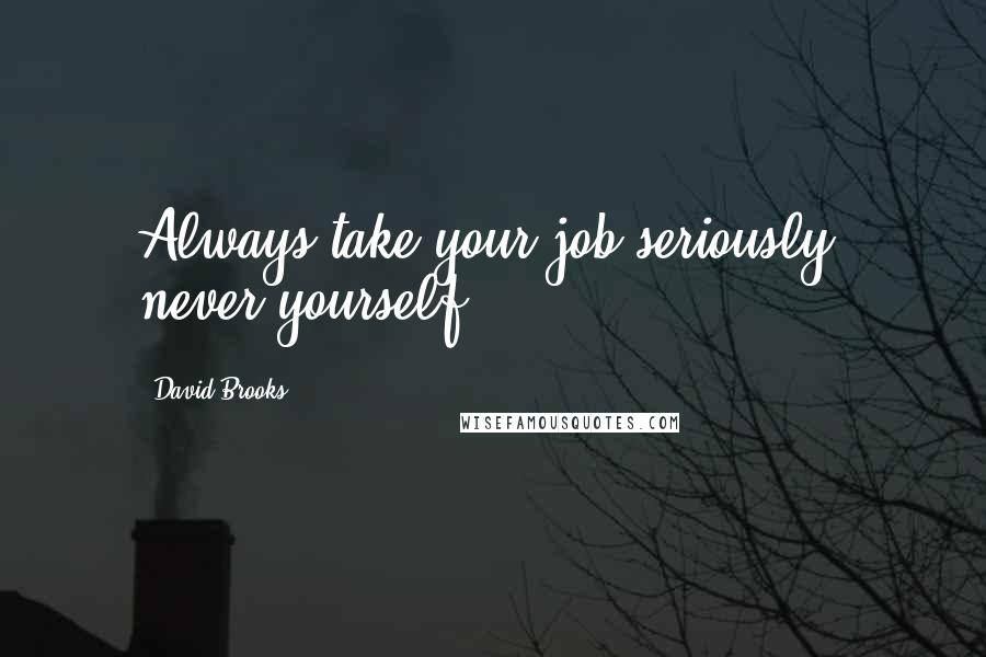 David Brooks Quotes: Always take your job seriously, never yourself.