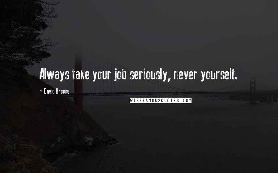 David Brooks Quotes: Always take your job seriously, never yourself.