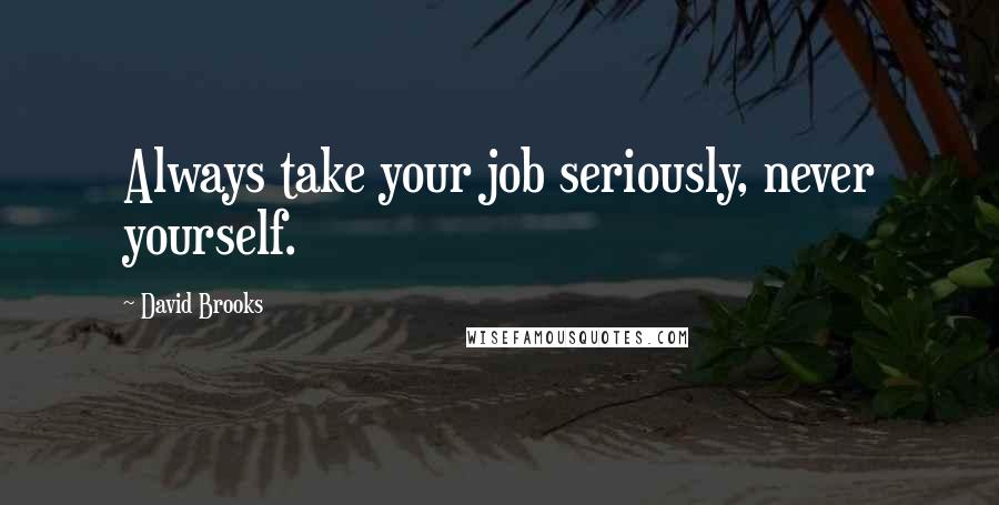David Brooks Quotes: Always take your job seriously, never yourself.