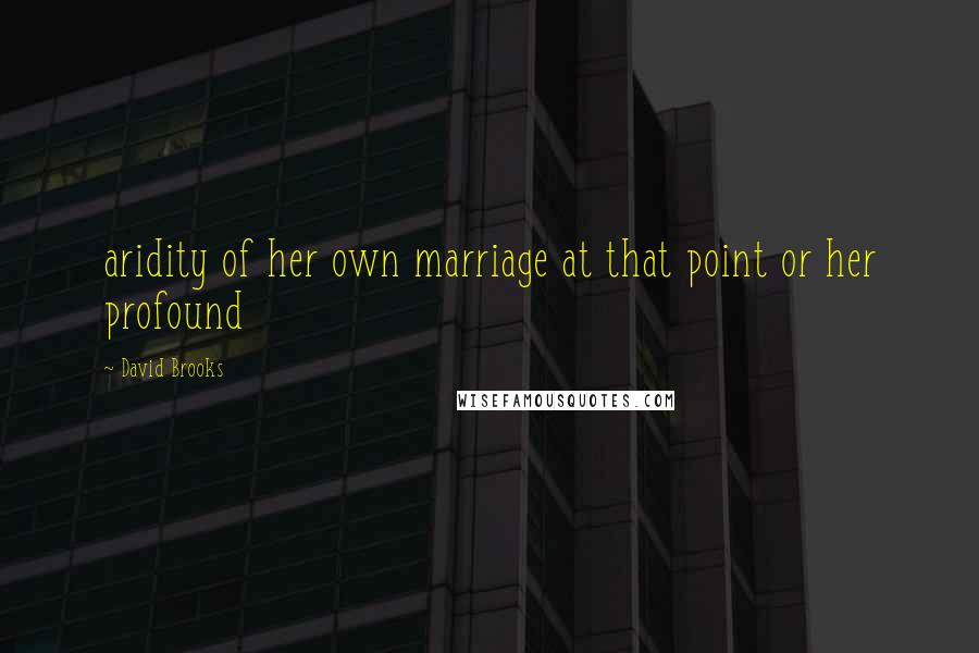 David Brooks Quotes: aridity of her own marriage at that point or her profound