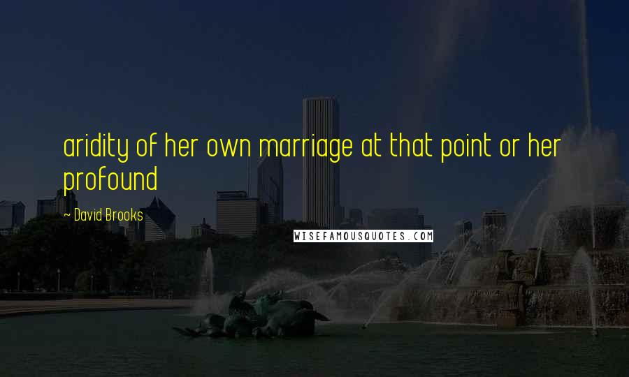 David Brooks Quotes: aridity of her own marriage at that point or her profound