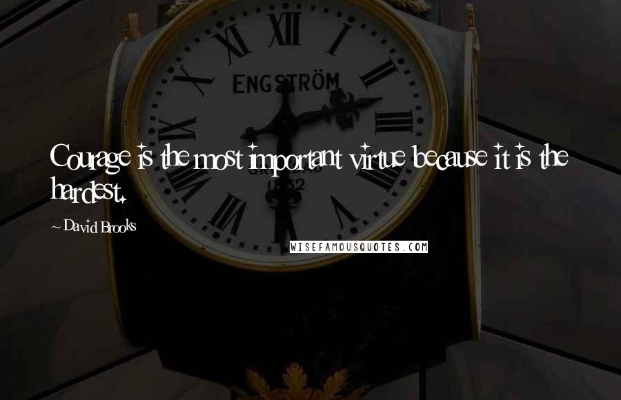 David Brooks Quotes: Courage is the most important virtue because it is the hardest.