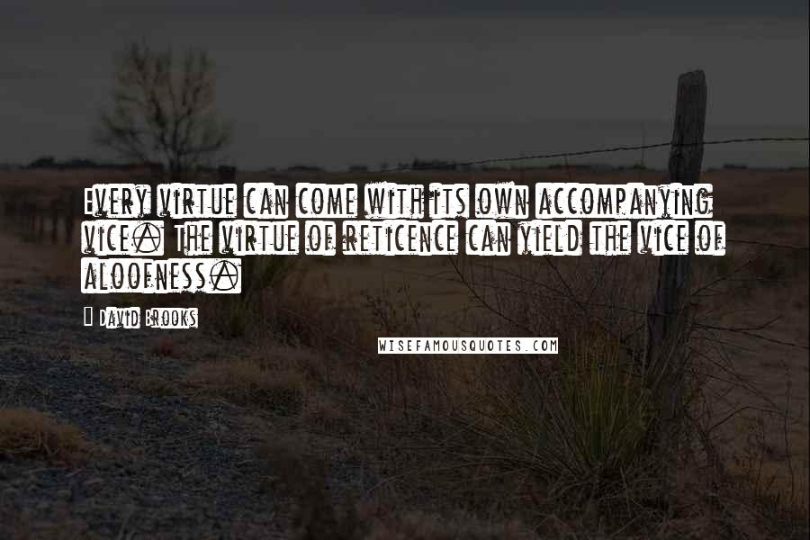 David Brooks Quotes: Every virtue can come with its own accompanying vice. The virtue of reticence can yield the vice of aloofness.