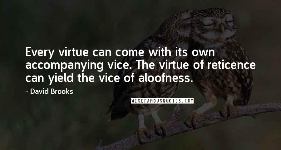 David Brooks Quotes: Every virtue can come with its own accompanying vice. The virtue of reticence can yield the vice of aloofness.