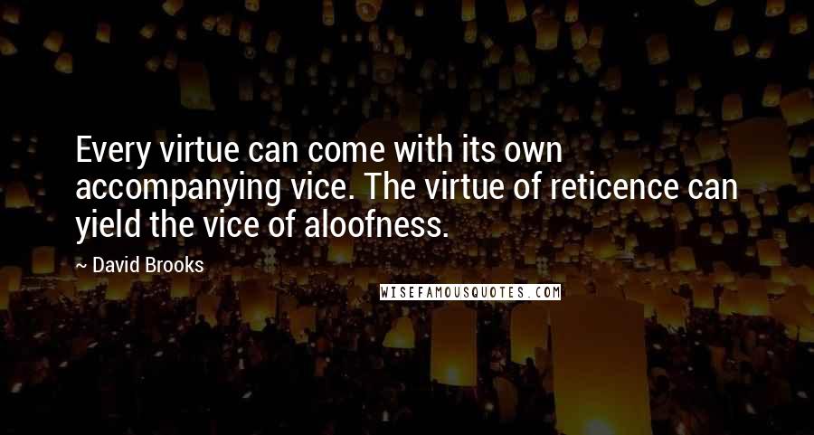 David Brooks Quotes: Every virtue can come with its own accompanying vice. The virtue of reticence can yield the vice of aloofness.