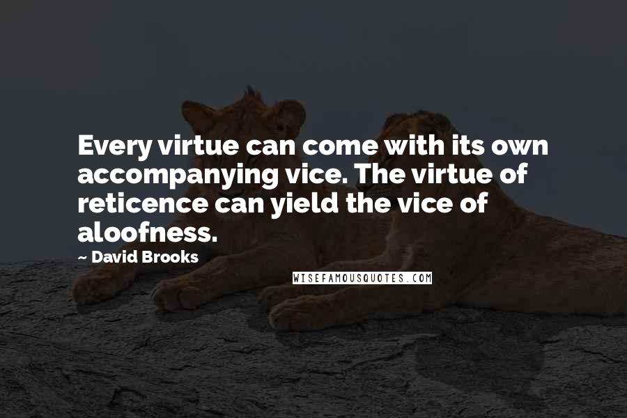 David Brooks Quotes: Every virtue can come with its own accompanying vice. The virtue of reticence can yield the vice of aloofness.