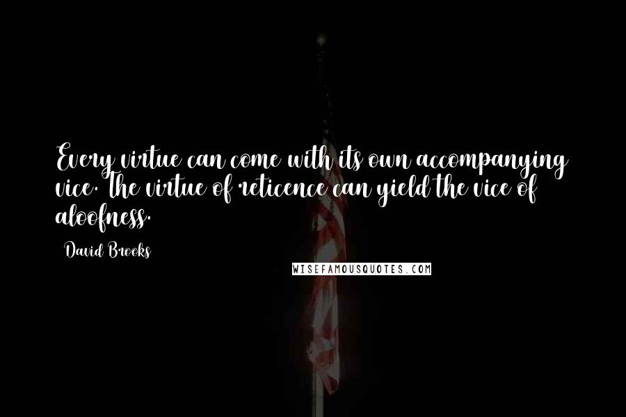 David Brooks Quotes: Every virtue can come with its own accompanying vice. The virtue of reticence can yield the vice of aloofness.