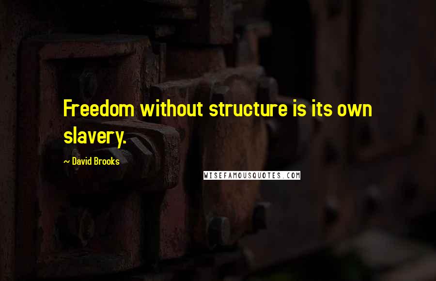 David Brooks Quotes: Freedom without structure is its own slavery.