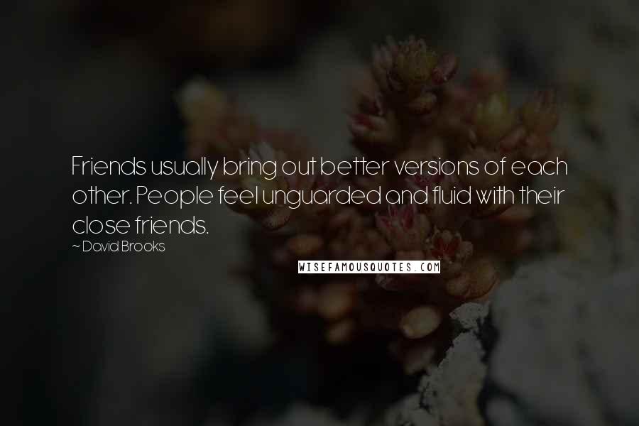 David Brooks Quotes: Friends usually bring out better versions of each other. People feel unguarded and fluid with their close friends.