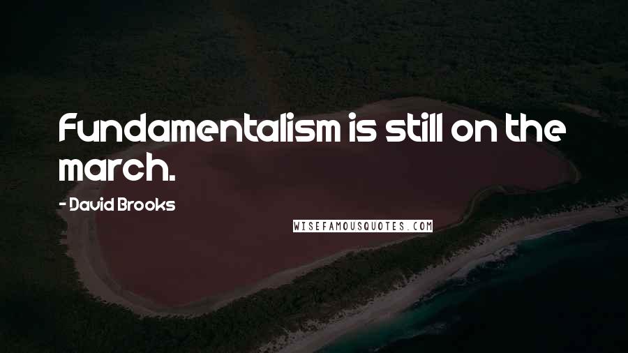 David Brooks Quotes: Fundamentalism is still on the march.