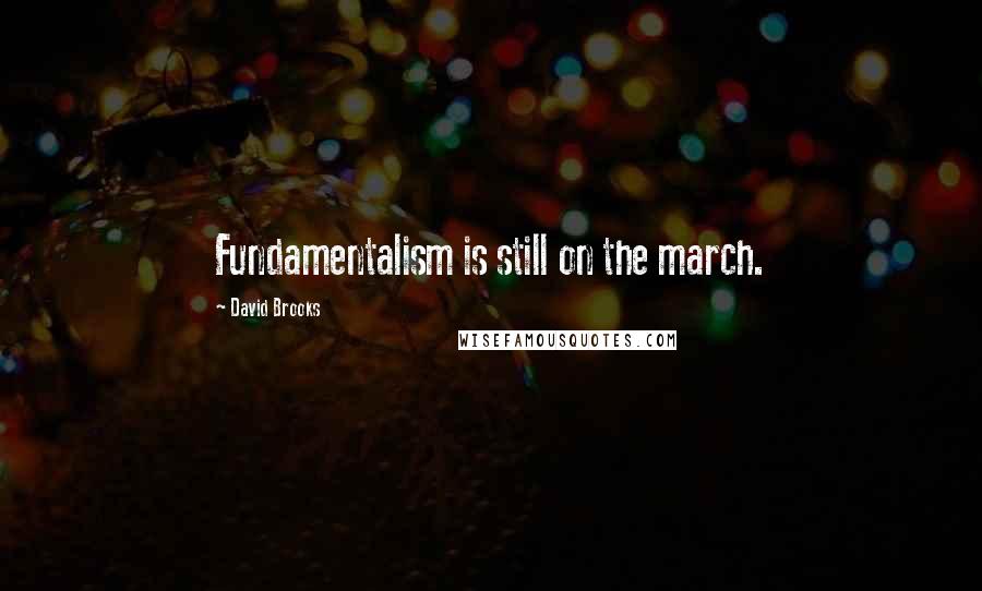 David Brooks Quotes: Fundamentalism is still on the march.