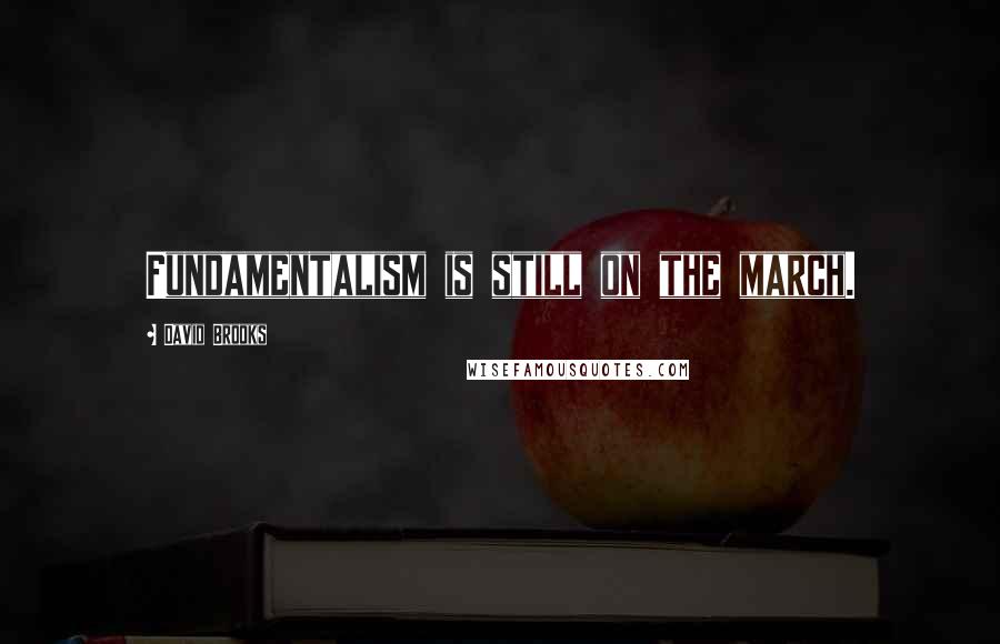 David Brooks Quotes: Fundamentalism is still on the march.