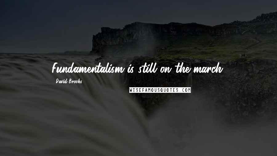 David Brooks Quotes: Fundamentalism is still on the march.