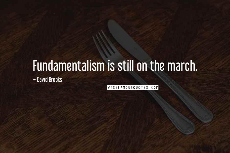 David Brooks Quotes: Fundamentalism is still on the march.