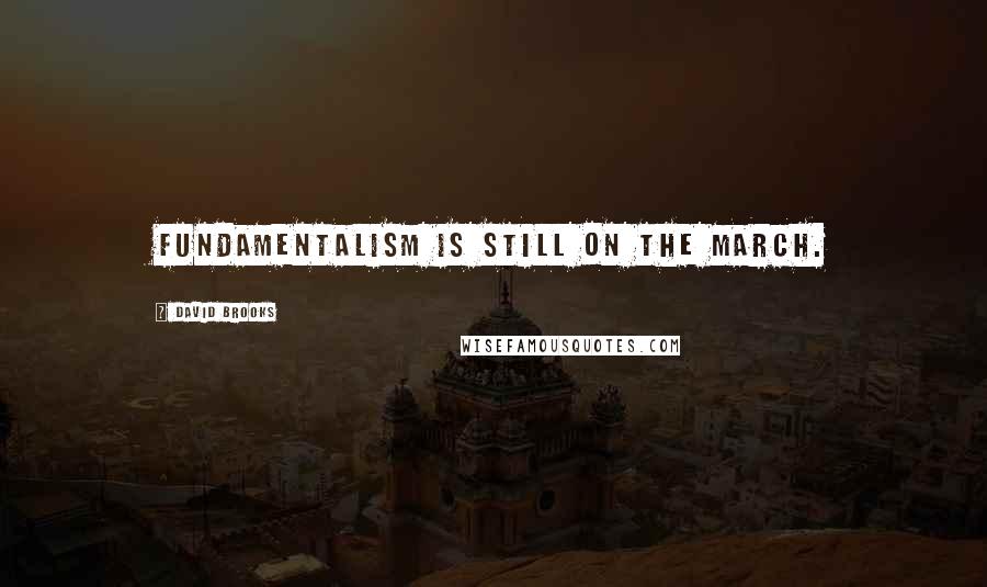 David Brooks Quotes: Fundamentalism is still on the march.