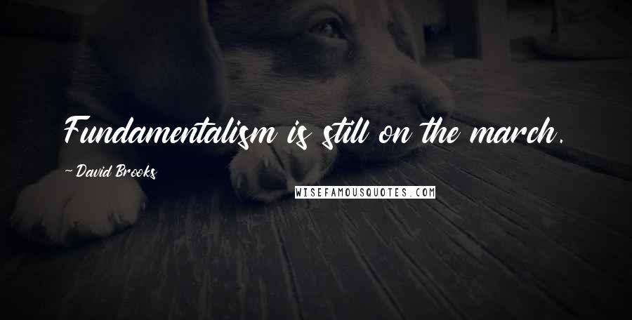 David Brooks Quotes: Fundamentalism is still on the march.
