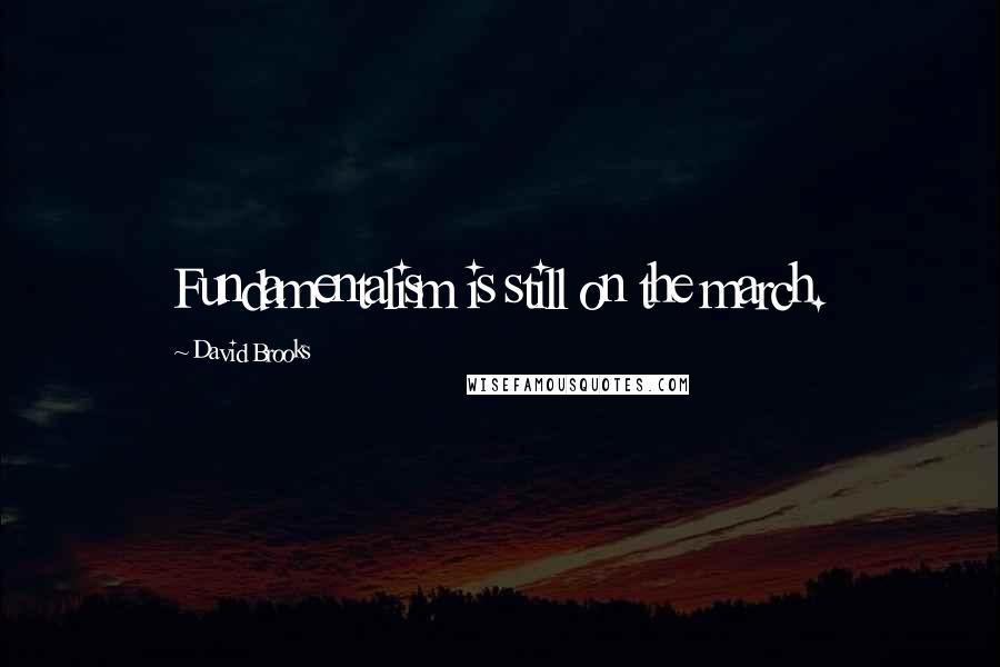 David Brooks Quotes: Fundamentalism is still on the march.