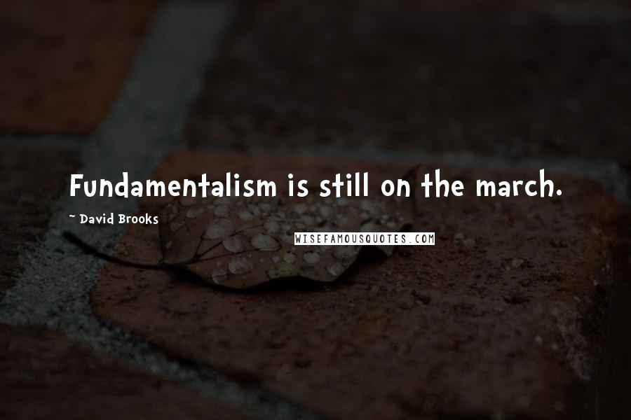 David Brooks Quotes: Fundamentalism is still on the march.