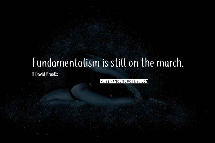David Brooks Quotes: Fundamentalism is still on the march.