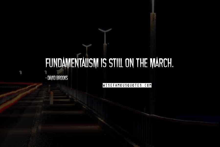 David Brooks Quotes: Fundamentalism is still on the march.