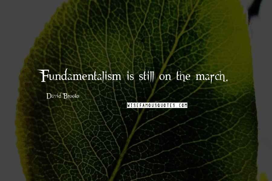 David Brooks Quotes: Fundamentalism is still on the march.
