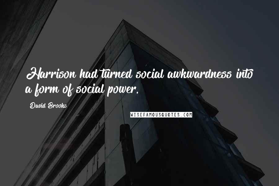 David Brooks Quotes: Harrison had turned social awkwardness into a form of social power.